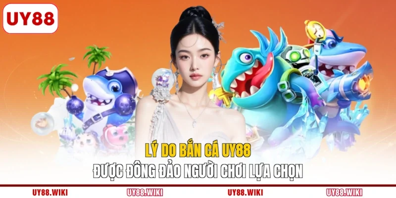 Lý do bắn cá UY88 được đông đảo người chơi lựa chọn