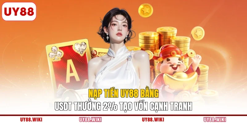 Nạp Tiền UY88 Bằng USDT Thưởng 2% Tạo Vốn Cạnh Tranh